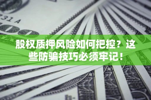 北京股权质押风险如何把控？这些防骗技巧必须牢记！