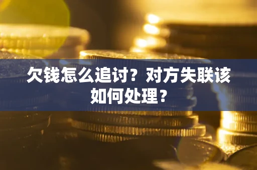 北京欠钱怎么追讨？对方失联该如何处理？