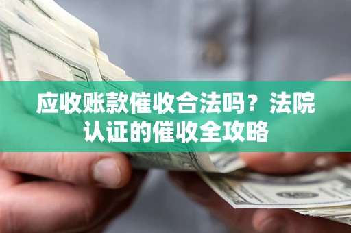 北京应收账款催收合法吗？法院认证的催收全攻略