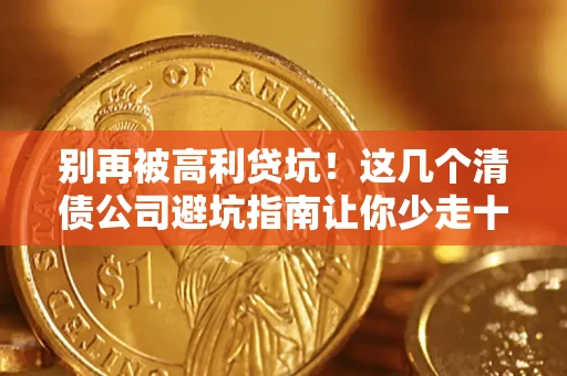 北京别再被高利贷坑！这几个清债公司避坑指南让你少走十年弯路