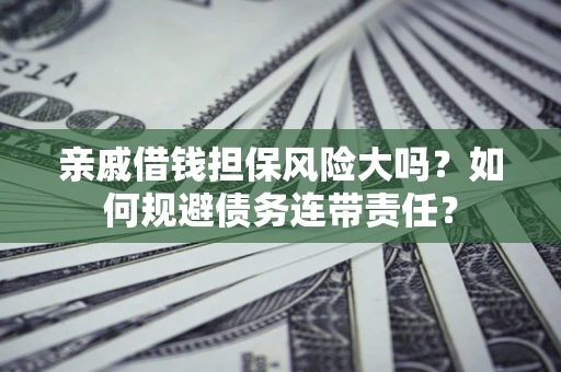 北京亲戚借钱担保风险大吗？如何规避债务连带责任？