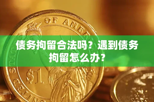 北京债务拘留合法吗？遇到债务拘留怎么办？