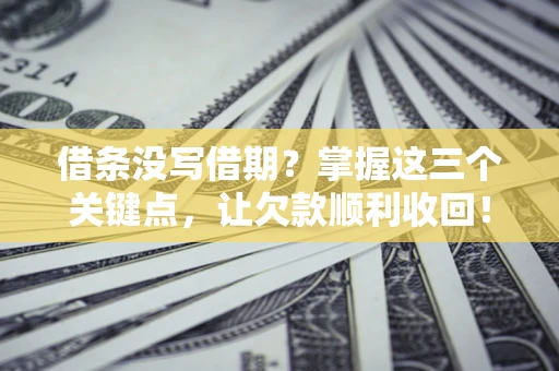 北京借条没写借期？掌握这三个关键点，让欠款顺利收回！