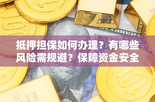 北京抵押担保如何办理？有哪些风险需规避？保障资金安全