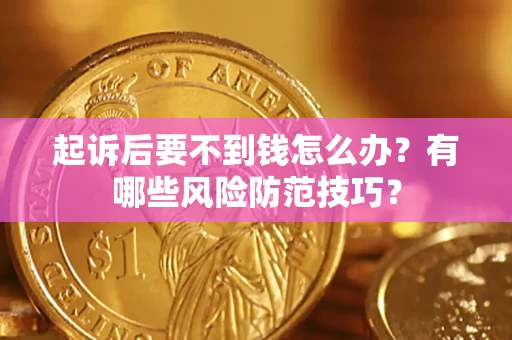 北京起诉后要不到钱怎么办?有哪些风险防范技巧? 北京起诉后要不到钱怎么办?有哪些风险防范技巧?
