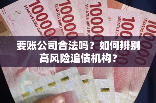 北京要账公司合法吗？如何辨别高风险追债机构？