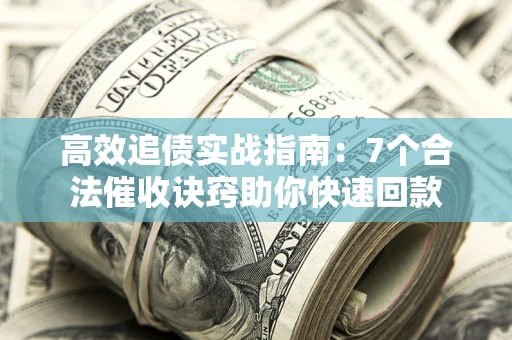北京高效追债实战指南：7个合法催收诀窍助你快速回款