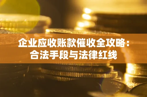 北京企业应收账款催收全攻略：合法手段与法律红线