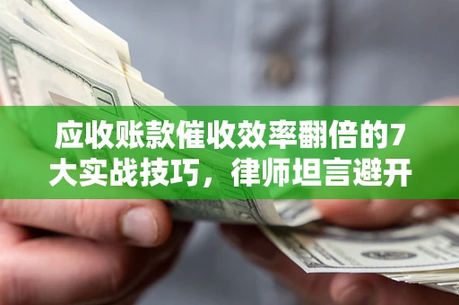 北京应收账款催收效率翻倍的7大实战技巧，律师坦言避开这些法律雷区最关键