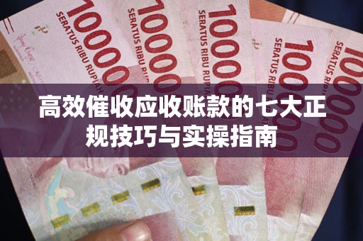 北京高效催收应收账款的七大正规技巧与实操指南