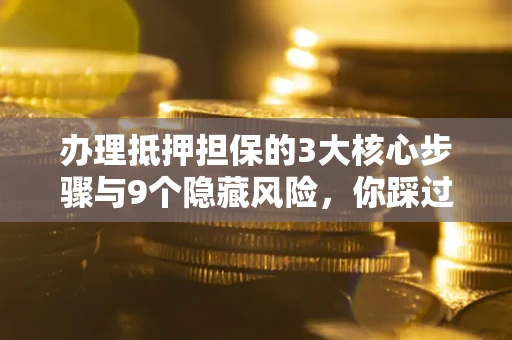 北京办理抵押担保的3大核心步骤与9个隐藏风险，你踩过哪个坑？