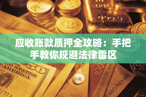北京应收账款质押全攻略：手把手教你规避法律雷区