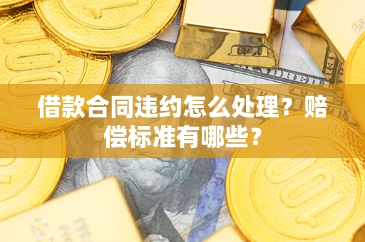 北京借款合同违约怎么处理？赔偿标准有哪些？