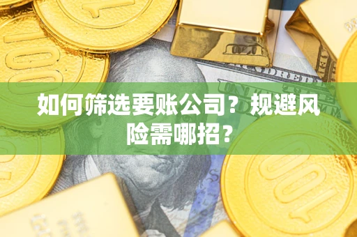 北京如何筛选要账公司？规避风险需哪招？