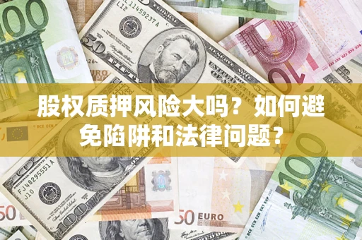 北京股权质押风险大吗？如何避免陷阱和法律问题？