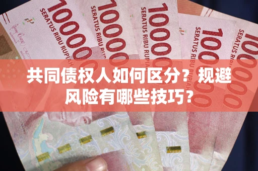 北京共同债权人如何区分？规避风险有哪些技巧？