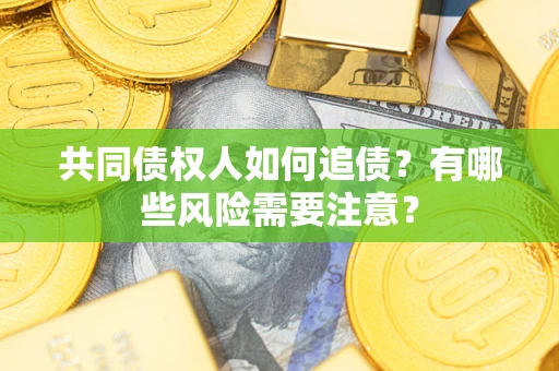 北京共同债权人如何追债？有哪些风险需要注意？