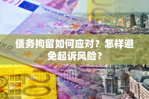 北京债务拘留如何应对？怎样避免起诉风险？