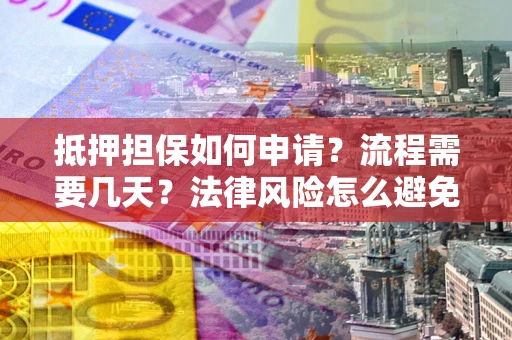 北京抵押担保如何申请？流程需要几天？法律风险怎么避免？避坑指南