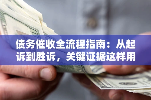 北京债务催收全流程指南：从起诉到胜诉，关键证据这样用