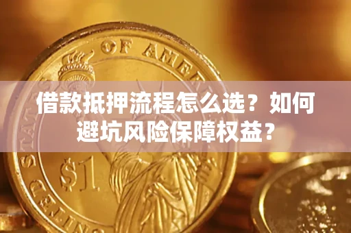 北京借款抵押流程怎么选？如何避坑风险保障权益？