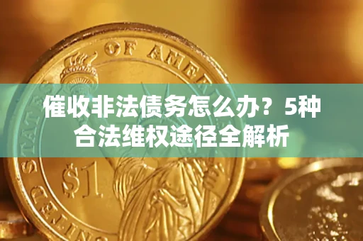北京催收非法债务怎么办？5种合法维权途径全解析