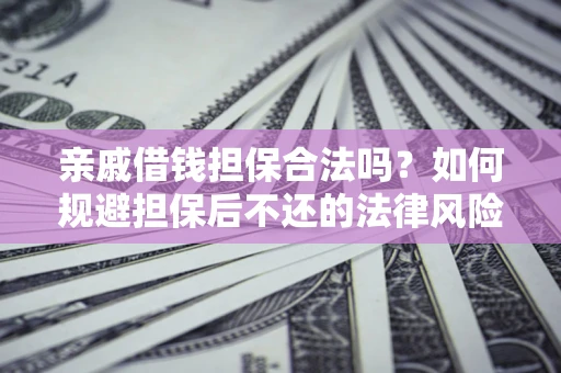 北京亲戚借钱担保合法吗？如何规避担保后不还的法律风险？