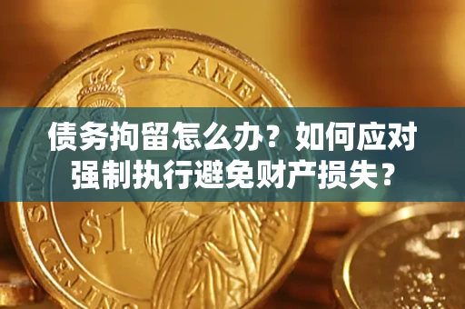 北京债务拘留怎么办？如何应对强制执行避免财产损失？