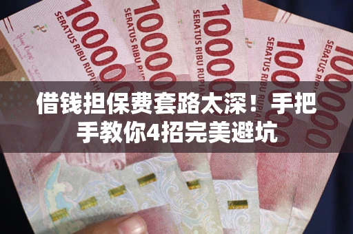 北京借钱担保费套路太深！手把手教你4招完美避坑