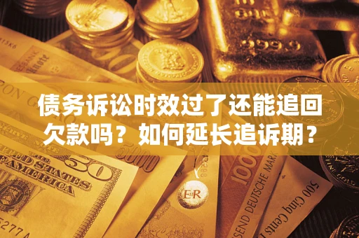 北京债务诉讼时效过了还能追回欠款吗？如何延长追诉期？