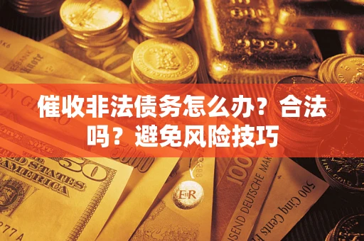 北京催收非法债务怎么办？合法吗？避免风险技巧
