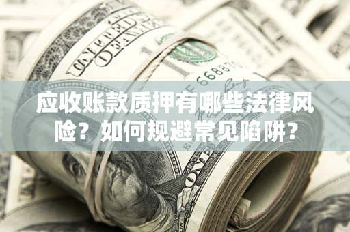 北京应收账款质押有哪些法律风险？如何规避常见陷阱？