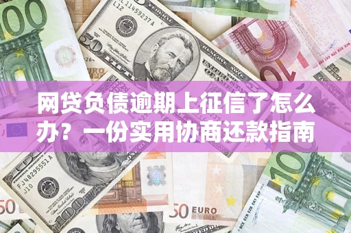 北京网贷负债逾期上征信了怎么办？一份实用协商还款指南请收好