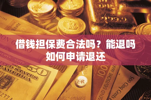 北京借钱担保费合法吗？能退吗如何申请退还