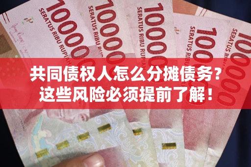 北京共同债权人怎么分摊债务？这些风险必须提前了解！