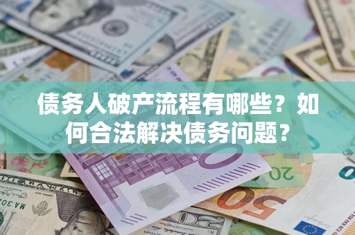 北京债务人破产流程有哪些？如何合法解决债务问题？