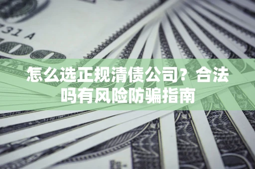 北京怎么选正规清债公司？合法吗有风险防骗指南