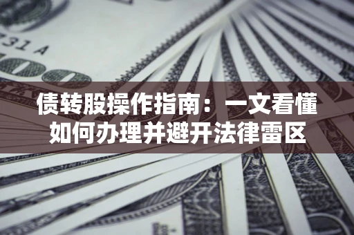 北京债转股操作指南：一文看懂如何办理并避开法律雷区
