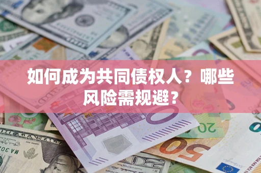 北京如何成为共同债权人？哪些风险需规避？