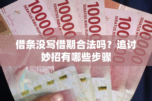 北京借条没写借期合法吗？追讨妙招有哪些步骤