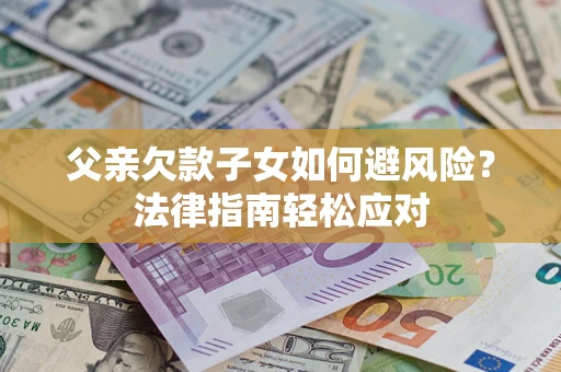 北京父亲欠款子女如何避风险？法律指南轻松应对