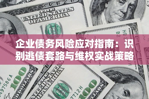 北京企业债务风险应对指南：识别逃债套路与维权实战策略