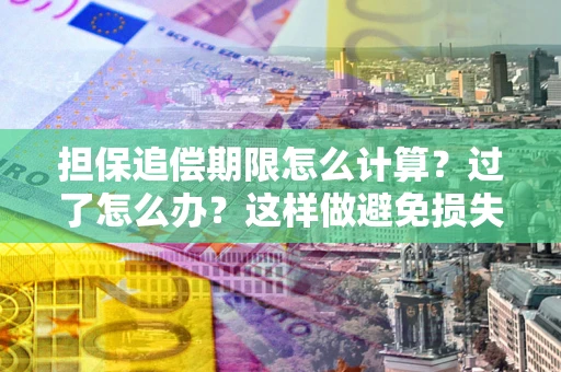 北京担保追偿期限怎么计算？过了怎么办？这样做避免损失！