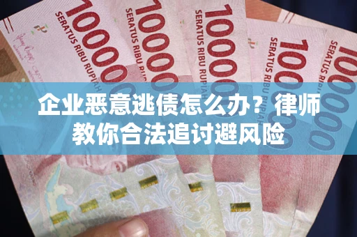 北京企业恶意逃债怎么办？律师教你合法追讨避风险