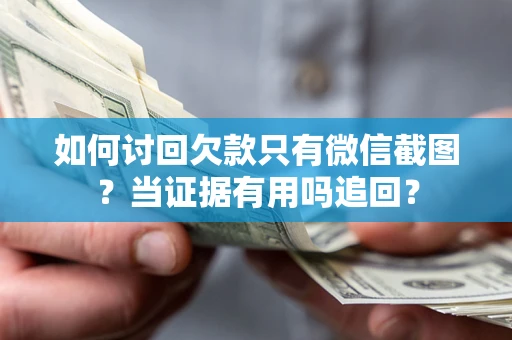 北京如何讨回欠款只有微信截图？当证据有用吗追回？