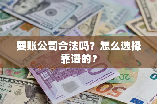 北京要账公司合法吗？怎么选择靠谱的？