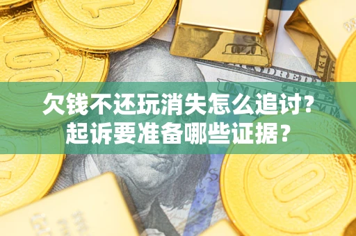 北京欠钱不还玩消失怎么追讨？起诉要准备哪些证据？