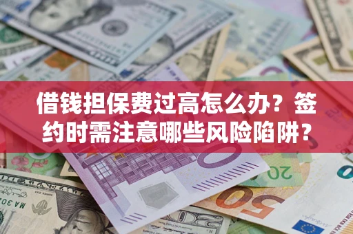 北京借钱担保费过高怎么办？签约时需注意哪些风险陷阱？