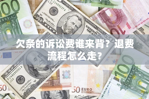 北京欠条的诉讼费谁来背？退费流程怎么走？