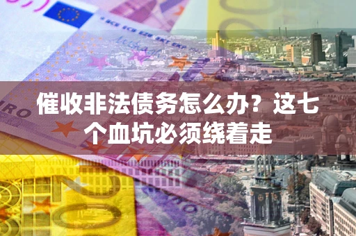 北京催收非法债务怎么办？这七个血坑必须绕着走